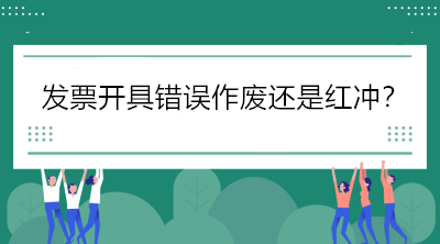 稅局解答：發(fā)票開具錯(cuò)誤怎么辦，作廢還是紅沖？