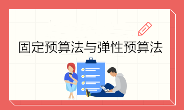 預(yù)算的編制方法——固定預(yù)算法與彈性預(yù)算法