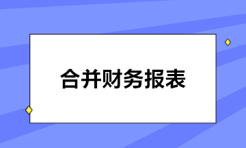 如何編制合并財務報表？五步走！