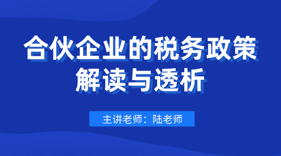 劃重點！合伙企業(yè)的稅務(wù)政策解讀與透析，會計要懂