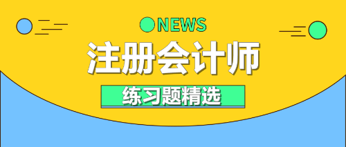 2021年注冊(cè)會(huì)計(jì)師《財(cái)務(wù)成本管理》練習(xí)題精選（二）