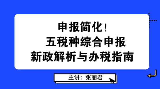 申報(bào)簡(jiǎn)化！五稅種綜合申報(bào)新政解析與辦稅指南