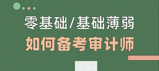 零基礎(chǔ)/基礎(chǔ)薄弱考生  如何備考2021年審計(jì)師考試？