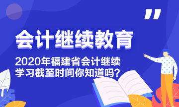 2020年福建省會(huì)計(jì)繼續(xù)教育學(xué)習(xí)截至?xí)r間你知道嗎？