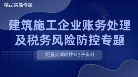 建筑施工財(cái)稅-建筑施工企業(yè)賬務(wù)處理及稅務(wù)風(fēng)險(xiǎn)防控（含實(shí)訓(xùn)）