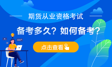 期貨從業(yè)考試備考多久？應(yīng)如何備考