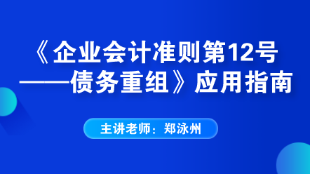 老師解讀：《企業(yè)會計準(zhǔn)則第12號——債務(wù)重組》應(yīng)用指南