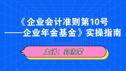 《企業(yè)會(huì)計(jì)準(zhǔn)則第10號——企業(yè)年金基金》實(shí)操指南