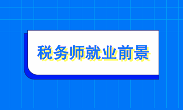 稅務(wù)師就業(yè)前景如何？