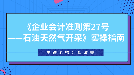 《企業(yè)會(huì)計(jì)準(zhǔn)則第27號(hào)——石油天然氣開采》實(shí)操指南