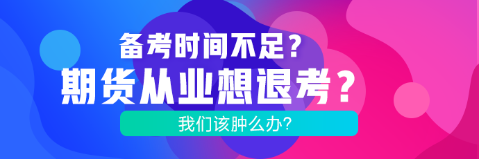 備考時間不足？期貨考試想退考？腫么辦