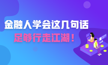 金融人學(xué)會(huì)這幾句話 足夠你行走江湖！