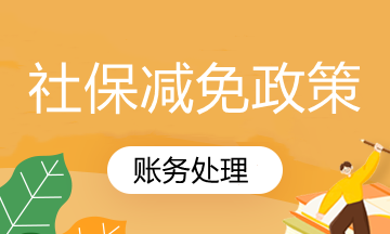 國家社保減免政策你知道怎么賬務(wù)處理嗎？