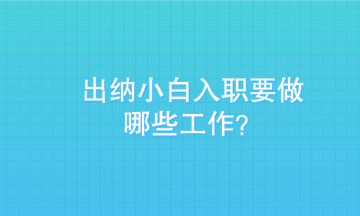 出納小白剛入職需要做些什么？