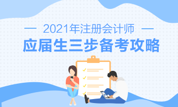 【報考指南】2021年CPA應屆畢業(yè)生三步備考攻略來啦！