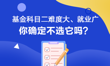 聽說基金科目二難度大、就業(yè)范圍廣 你會如何選擇呢？