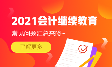 福建省會計專業(yè)技術(shù)人員2021年繼續(xù)教育常見問題匯總