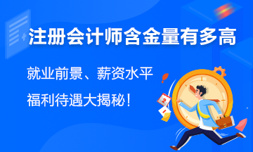 注會含金量有多高？就業(yè)前景、薪資水平、福利待遇大揭秘