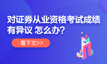 【速看】對(duì)證券從業(yè)考試成績(jī)有異議 怎么辦？