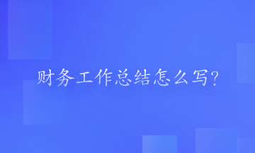 財(cái)務(wù)工作總結(jié)怎么寫？一起來看一下吧！