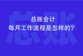 總賬會計每個月的工作流程是怎樣的？