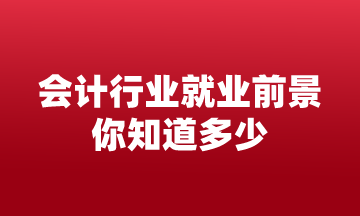 會計行業(yè)就業(yè)前景 你知道多少？來這告訴你！