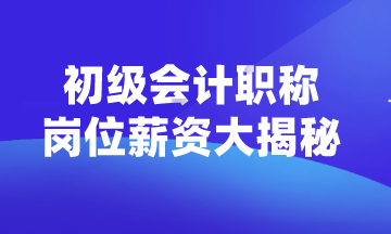 初級會計職稱可以從事什么崗位？薪資如何？