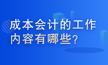 成本會計的工作內(nèi)容有哪些？這些你了解嗎？