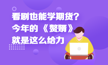 看劇也能學(xué)期貨？今年的 《贅婿》就是這么給力