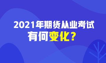 2021期貨從業(yè)資格考試有變化？速戳>>