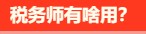 稅務(wù)師有啥用呢？稅務(wù)師就業(yè)前景是怎么樣的呢？