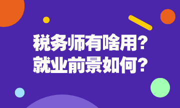 稅務(wù)師有啥用呢？稅務(wù)師就業(yè)前景是怎么樣的呢？