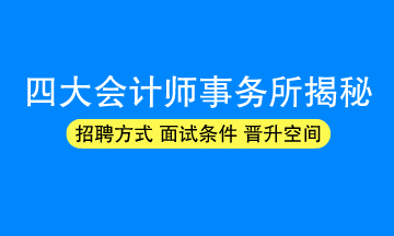 四大會計師事務所招聘方式/面試條件/晉升空間揭秘