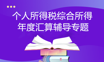 【個稅匯算】個人所得稅綜合所得年度匯算輔導專題