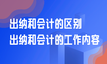 出納和會計的區(qū)別？出納和會計的工作是什么？