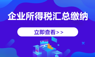 跨地區(qū)經(jīng)營，企業(yè)所得稅匯總納稅如何做？今天帶你學(xué)明白！ 