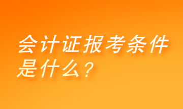 會(huì)計(jì)證報(bào)考條件是什么？快來了解