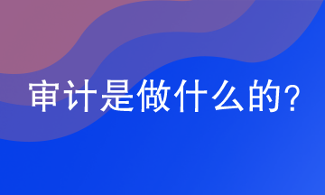 審計是做什么的？網(wǎng)校助你漲知識