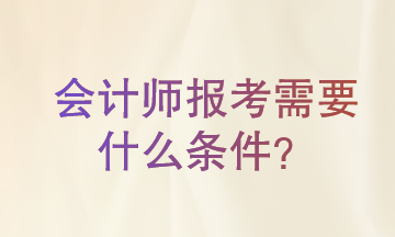 會(huì)計(jì)師報(bào)考需要什么條件?一起來(lái)了解一下