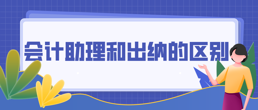 會計助理和出納的區(qū)別你都清楚嗎？