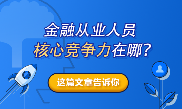 【熱搜榜單】金融從業(yè)人員的核心競爭力在哪？