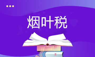 關(guān)于煙葉稅你了解多少？快來補(bǔ)課~