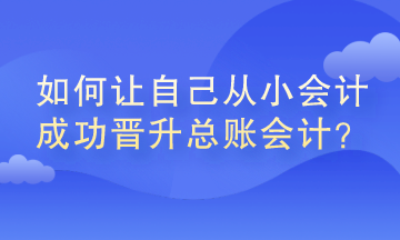 如何讓自己從小會(huì)計(jì)成功晉升總賬會(huì)計(jì)？