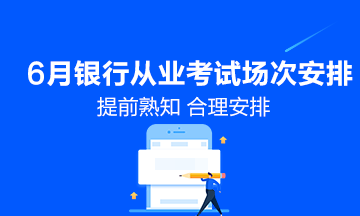 6月份銀行從業(yè)資格考試具體場(chǎng)次安排！