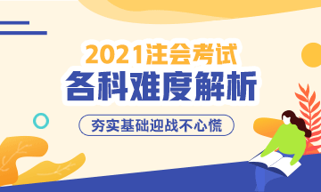 2021年注冊會計師考試各科難度解析：哪科最難？哪科最簡單？