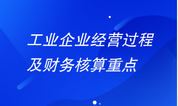 工業(yè)企業(yè)經(jīng)營過程及財(cái)務(wù)核算重點(diǎn)有哪些？