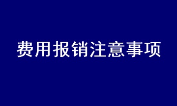 會計在處理費用報銷時應(yīng)注意什么？