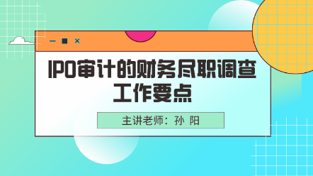 IPO審計的財務(wù)盡職調(diào)查工作要點