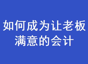 如何成為一個讓老板滿意的會計？