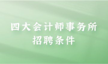 四大會(huì)計(jì)師事務(wù)所招聘條件是什么？快來(lái)了解一下